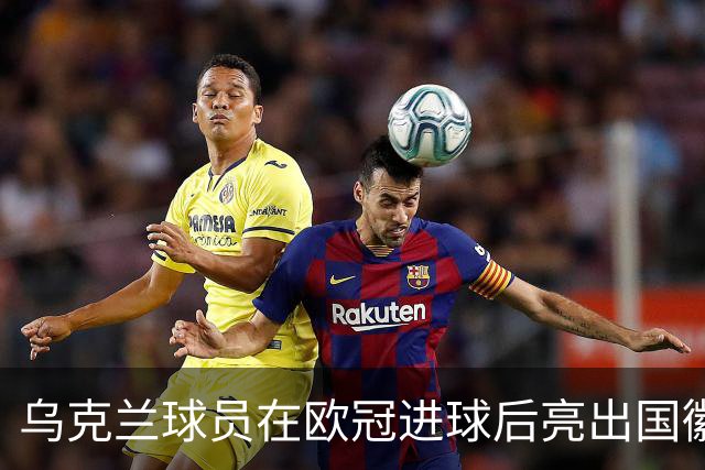 乌克兰球员在欧冠进球后亮出国徽 被黄牌警告