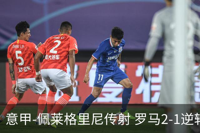 意甲-佩莱格里尼传射 罗马2-1逆转终结客场3连败