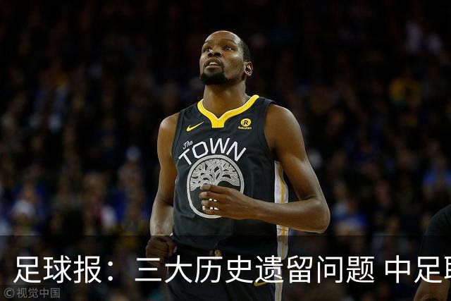 足球报：三大历史遗留问题 中足联必须妥善处理
